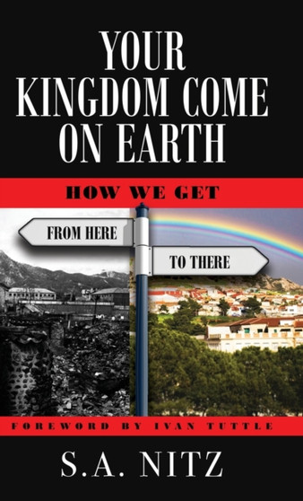 Your Kingdom Come On Earth : How We Get from Here to There by S a Nitz - Hardback