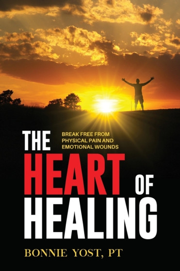The Heart of Healing : Break Free from Physical Pain and Emotional Wounds by Bonnie Yost - Paperback