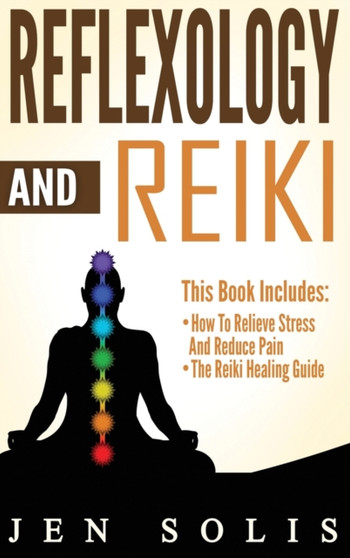 Reflexology : How to Relieve Stress and Reduce Pain through Reflexology Techniques by Jen Solis - Hardback