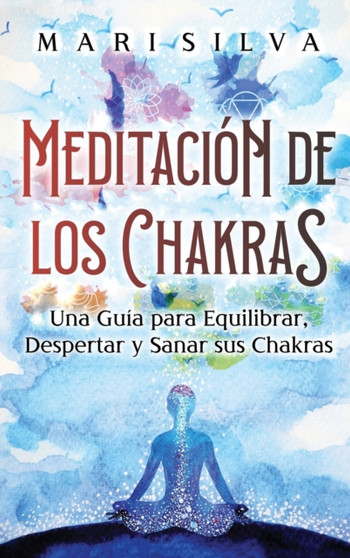 Meditacion de los Chakras : Una guia para equilibrar, despertar y sanar sus chakras by Mari Silva - Hardback