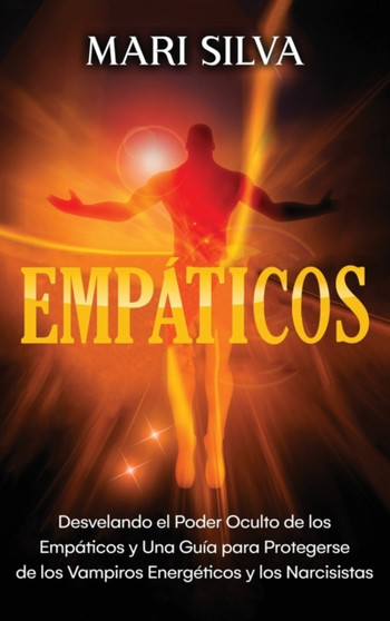 Empaticos : Desvelando el poder oculto de los empaticos y una guia para protegerse de los vampiros energeticos y los narcisistas by Mari Silva - Hardback