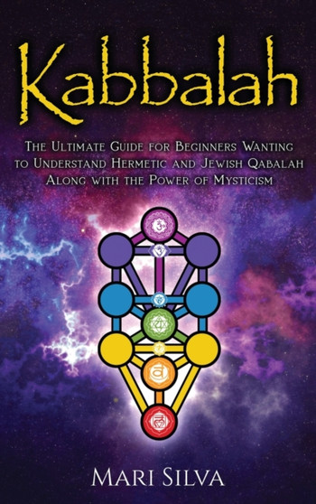 Kabbalah : The Ultimate Guide for Beginners Wanting to Understand Hermetic and Jewish Qabalah Along with the Power of Mysticism by Mari Silva - Hardback