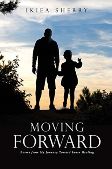 Moving Forward : Poems from My Journey Toward Inner Healing by Ikiea Sherry - Paperback