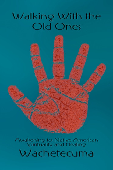 Walking with the Old Ones : Awakening to Native American Spirituality and Healing by Wachetecuma - Hardback