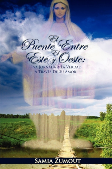 EL Puente Entre El Este Y El Oeste : UNA Jornada A La Verdad A Traves De Su Amor by Samia Mary Zumout - Paperback