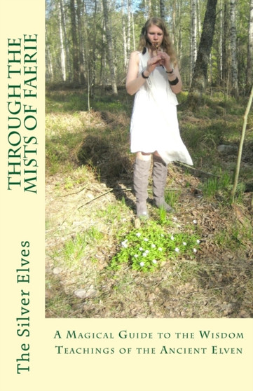 Through the Mists of Faerie : A Magical Guide to the Wisdom Teaching of the Ancient Elven by The Silver Elves - Paperback