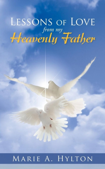 Lessons Of Love From My Heavenly Father by Marie A. Hylton - Paperback
