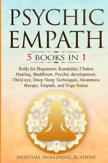 Psychic Empath : 5 BOOKS IN 1 Reiki for Beginners, Kundalini, Chakra Healing, Buddhism, Psychic development, Third eye, Deep Sleep Techniques, Awareness therapy, Empath, and Yoga Sutras by Spiritual Awakening Academy - Paperback