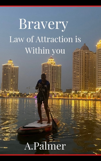 Bravery - Law of Attraction is Within you : Are you able to conquer fear and be brave by A Palmer - Hardback