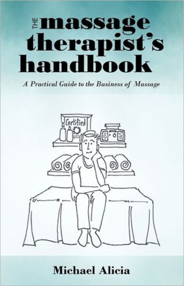 The Massage Therapist's Handbook : A Practical Guide to the Business of Massage by Michael Alicia - Paperback