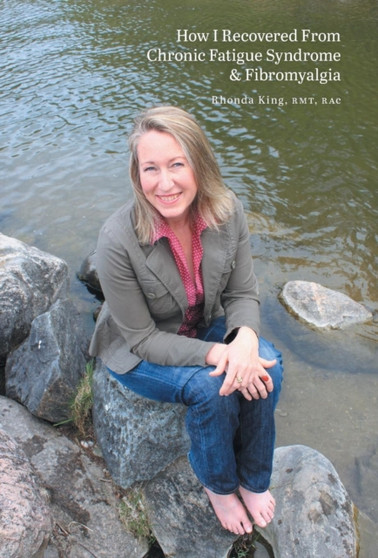 How I Recovered from Chronic Fatigue Syndrome & Fibromyalgia by Rhonda King - Hardback