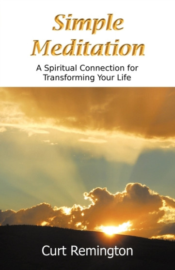 Simple Meditation : A Spiritual Connection for Transforming Your Life by Curt Remington - Paperback