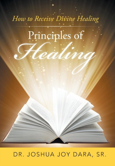 Principles of Healing : How to Receive Divine Healing by Sr Dr Joshua Joy Dara - Hardback