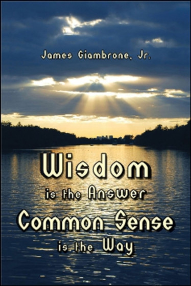 Wisdom is the Answer-Common Sense is the Way by James Giambrone Jr. Jr. - Paperback