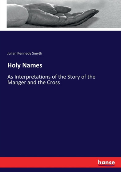 Holy Names : As Interpretations of the Story of the Manger and the Cross by Julian Kennedy Smyth - Paperback