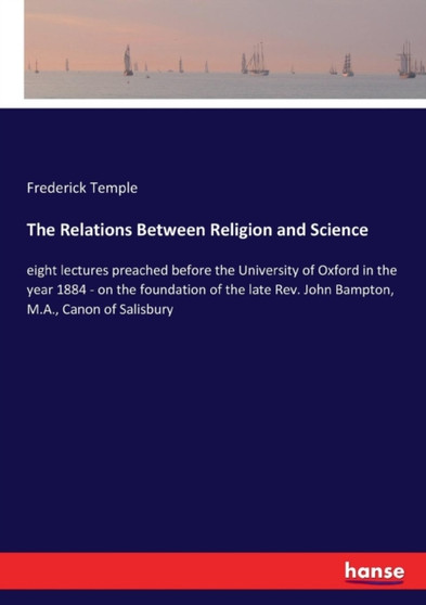 The Relations Between Religion and Science : eight lectures preached before the University of Oxford in the year 1884 - on the foundation of the late Rev. John Bampton, M.A., Canon of Salisbury by Frederick Temple - Paperback