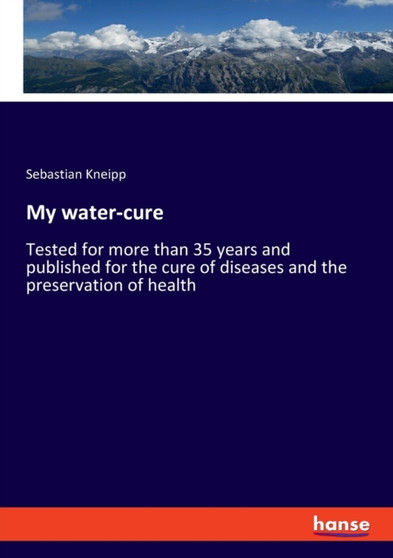 My water-cure : Tested for more than 35 years and published for the cure of diseases and the preservation of health by Sebastian Kneipp - Paperback