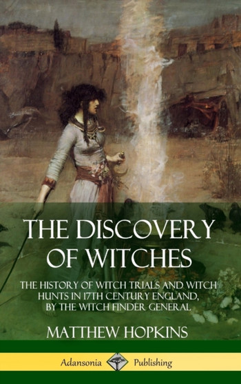 The Discovery of Witches : The History of Witch Trials and Witch Hunts in 17th Century England, by the Witch Finder General (Hardcover) by Matthew Hopkins - Hardback