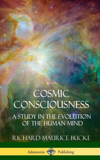Cosmic Consciousness : A Study in the Evolution of the Human Mind (Hardcover) by Richard Maurice Bucke - Hardback