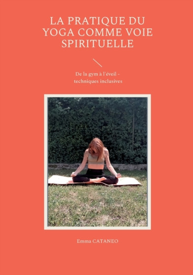 La pratique du yoga comme voie spirituelle : De la gym a l'eveil - techniques inclusives by Emma Cataneo - Paperback