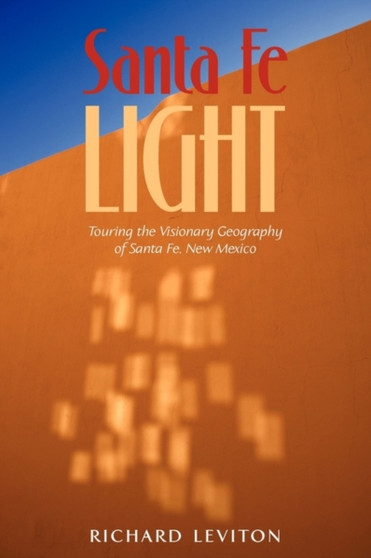Santa Fe Light : Touring the Visionary Geography of Santa Fe, New Mexico by Richard Leviton - Paperback
