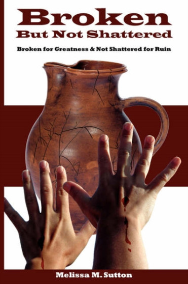 Broken But Not Shattered : Broken for Greatness and Not Shattered for Ruin by Melissa M. Sutton - Paperback