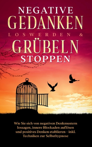 Negative Gedanken loswerden & Grubeln stoppen : Wie Sie sich von negativen Denkmustern lossagen, innere Blockaden aufloesen und positives Denken etablieren - inkl. Techniken zur Selbsthypnose by Mareike Grenz - Paperback