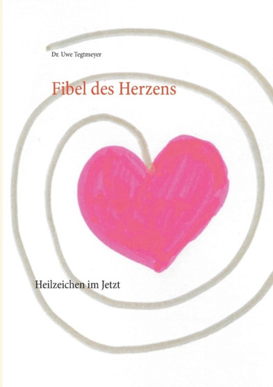 Fibel des Herzens : Heilzeichen im Jetzt by Dr Uwe Tegtmeyer - Paperback
