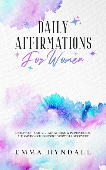 Daily Affirmations For Women : 365 Days of Positive, Empowering & Inspirational Affirmations To Support Growth & Recovery. by Emma Hyndall - Hardback