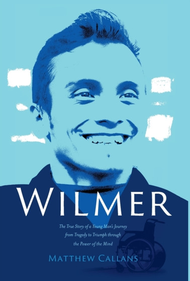 Wilmer : The True Story of a Young Man's Journey from Tragedy to Triumph through the Power of the Mind by Matthew Callans - Hardback