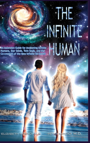 The Infinite Human : An Ascension Guide for Awakening Infinite Humans, Star Seeds, Twin Souls and the Co-Creators of the New Infinite 5D Earth by Elizabeth Monroy - Hardback