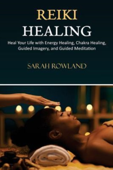 Reiki Healing : Reiki for Beginners, Heal Your Body and Increase Energy with Chakra Balancing, Chakra Healing, and Guided Imagery (Open Your Third Eye Chakra, Higher Consciousness) by Sarah Rowland - Paperback