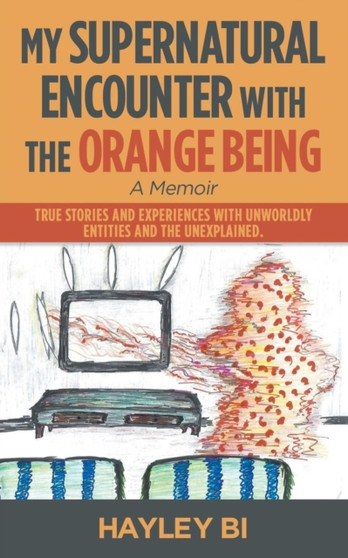 My Supernatural Encounter with the Orange Being : True Stories and Experiences with Unworldly Entities and the Unexplained. by Hayley Bi - Paperback