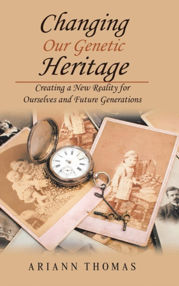 Changing Our Genetic Heritage : Creating a New Reality for Ourselves and Future Generations by Ariann Thomas - Hardback