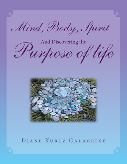 Mind, Body, Spirit And Discovering the Purpose of life by Diane Kurtz Calabrese - Paperback