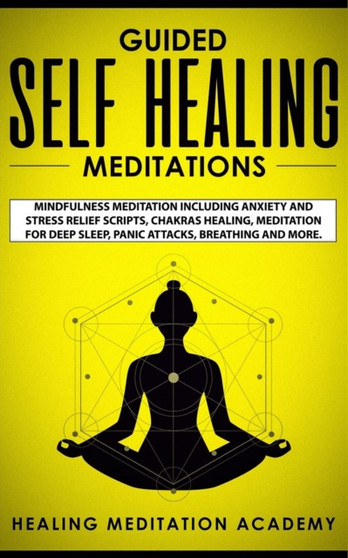 Guided Self Healing Meditations : Mindfulness Meditation Including Anxiety and Stress Relief Scripts, Chakras Healing, Meditation for Deep Sleep, Panic Attacks, Breathing and More. by Healing Meditation Academy - Paperback