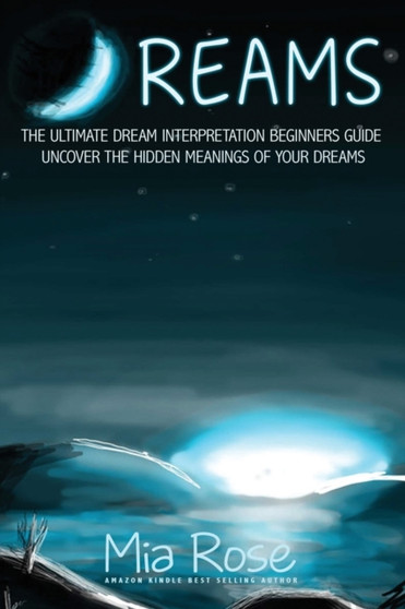 Dreams : The Ultimate Dream Interpretation Guide Uncover the Hidden Meanings of your Dreams by Mia Rose - Paperback