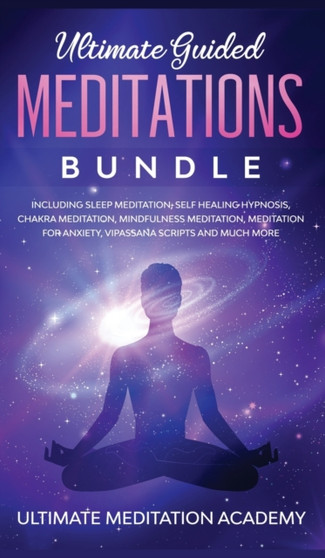 Ultimate Guided Meditations Bundle : Including Sleep Meditation, Self Healing Hypnosis, Chakra Meditation, Mindfulness Meditation, Meditation for Anxiety, Vipassana Scripts and Much More by Ultimate Meditation Academy - Hardback Ultimate Guided Meditations Bundle : Including Sleep Meditation, Self Healing Hypnosis, Chakra Meditation, Mindfulness Meditation, Meditation for Anxiety, Vipassana Scripts and Much More by Ultimate Meditation Academy - Hardback