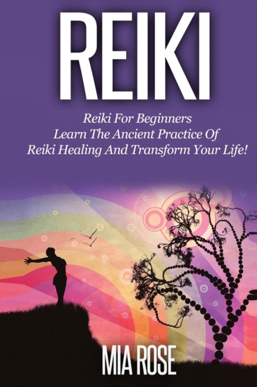 Reiki for Beginners : Learn the Ancient Practice of Reiki Healing & Transform your Life! by Mia Rose - Paperback