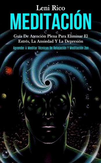 Meditacion : Guia de atencion plena para eliminar el estres, la ansiedad y la depresion (Aprender a meditar tecnicas de relajacion y meditacion zen) by Leni Rico - Paperback
