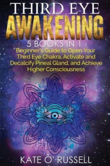 Third Eye Awakening : 5 in 1 Bundle: Beginner's Guide to Open Your Third Eye Chakra, Activate and Decalcify Pineal Gland, and Achieve Higher Consciousness (Expand Mind Power, Astral Travel, Intuition) by Kate O' Russell - Paperback
