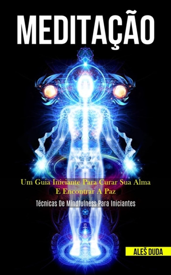 Meditacao : Um guia iniciante para curar sua alma e encontrar a paz (Tecnicas de mindfulness para iniciantes) by Ales Duda - Paperback