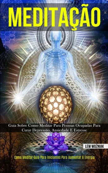 Meditacao : Guia sobre como meditar para pessoas ocupadas para curar depressao, ansiedade e estresse (Como meditar guia para iniciantes para aumentar a energia) by Lew Woźniak - Paperback