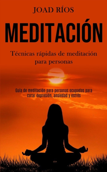 Meditacion : Tecnicas rapidas de meditacion para personas (Guia de meditacion para personas ocupadas para curar depresion, ansiedad y estres) by Joad Rios - Paperback