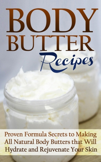 Body Butter Recipes : Proven Formula Secrets to Making All Natural Body Butters that Will Hydrate and Rejuvenate Your Skin by Jessica Jacobs - Paperback