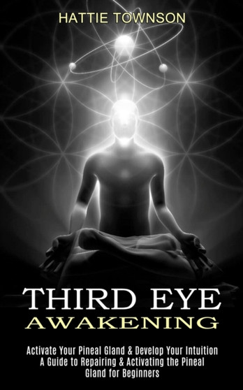 Third Eye Awakening : Activate Your Pineal Gland & Develop Your Intuition (A Guide to Repairing & Activating the Pineal Gland for Beginners) by Hattie Townson - Paperback