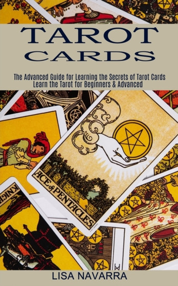 Tarot Cards : The Advanced Guide for Learning the Secrets of Tarot Cards (Learn the Tarot for Beginners & Advanced) by Lisa Navarra - Paperback