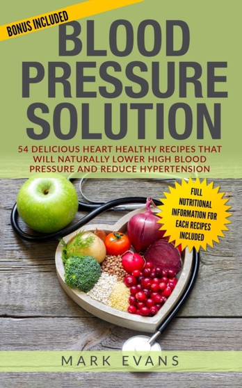 Blood Pressure : Solution - 54 Delicious Heart Healthy Recipes That Will Naturally Lower High Blood Pressure and Reduce Hypertension (Blood Pressure Series Book 2) by Mark Evans - Paperback