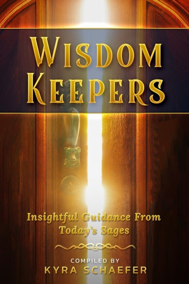 Wisdom Keepers : Insightful Guidance From Today's Sages by Kyra Schaefer - Paperback