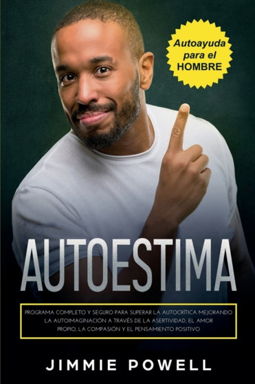 Autoestima : Programa Completo y Seguro para Superar la Autocritica Mejorando la Autoimaginacion a Traves de la Asertividad, el Amor Propio, la Compasion y el Pensamiento Positivo by Jimmie Powell - Paperback